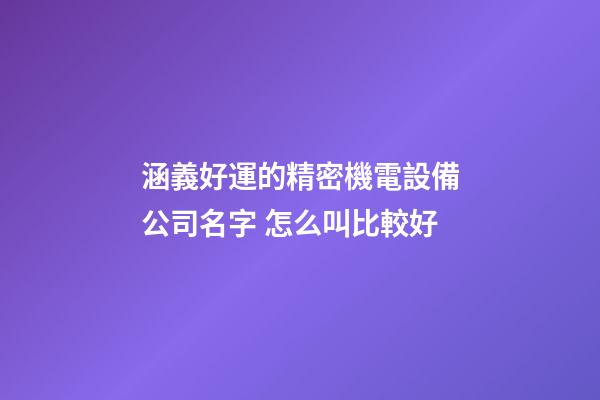 涵義好運的精密機電設備公司名字 怎么叫比較好-第1張-公司起名-玄機派